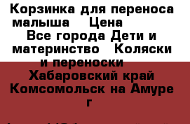 Корзинка для переноса малыша  › Цена ­ 1 500 - Все города Дети и материнство » Коляски и переноски   . Хабаровский край,Комсомольск-на-Амуре г.